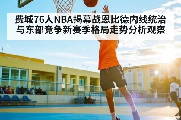 费城76人NBA揭幕战恩比德内线统治与东部竞争新赛季格局走势分析观察