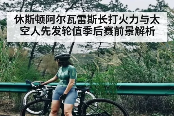 休斯顿阿尔瓦雷斯长打火力与太空人先发轮值季后赛前景解析
